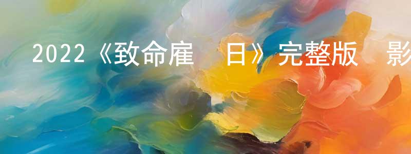 陳月妹發布2022《致命雇傭日》完整版電影/在線觀看/百度云-美劇天堂